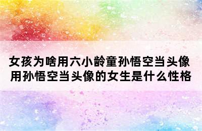 女孩为啥用六小龄童孙悟空当头像 用孙悟空当头像的女生是什么性格